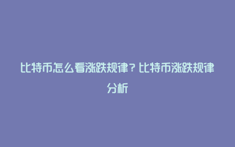 比特币怎么看涨跌规律？比特币涨跌规律分析