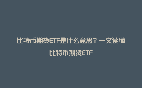 比特币期货ETF是什么意思？一文读懂比特币期货ETF