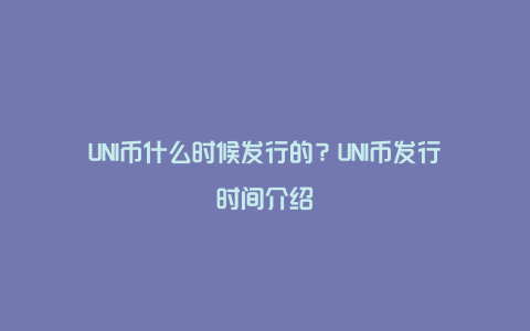 UNI币什么时候发行的？UNI币发行时间介绍