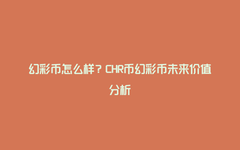 幻彩币怎么样？CHR币幻彩币未来价值分析