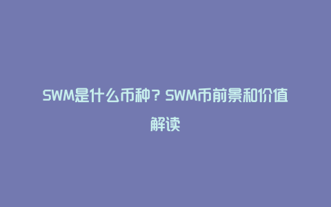 SWM是什么币种？SWM币前景和价值解读