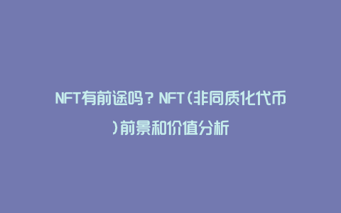 NFT有前途吗？NFT(非同质化代币)前景和价值分析