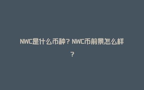 NWC是什么币种？NWC币前景怎么样？