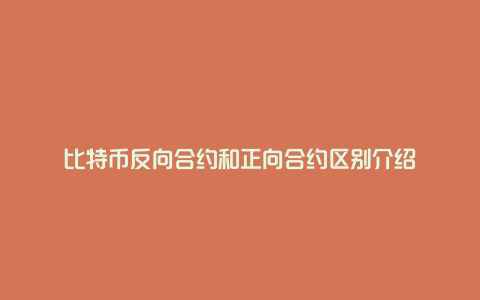 比特币反向合约和正向合约区别介绍