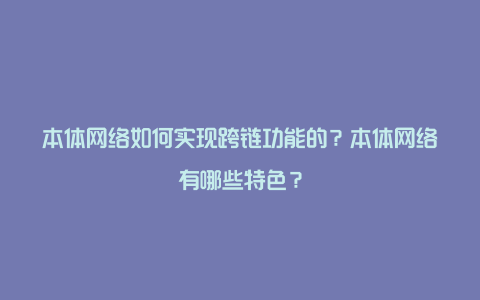 本体网络如何实现跨链功能的？本体网络有哪些特色？