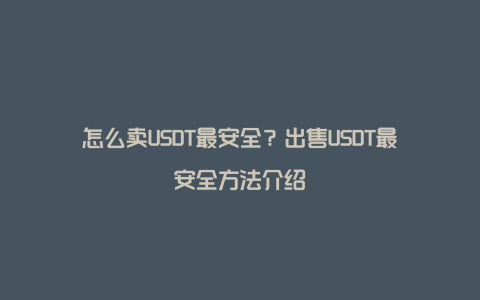 怎么卖USDT最安全？出售USDT最安全方法介绍