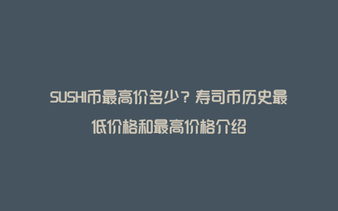 SUSHI币最高价多少？寿司币历史最低价格和最高价格介绍