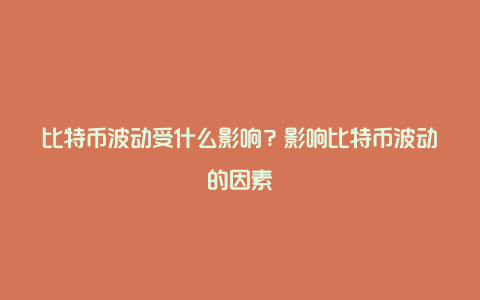 比特币波动受什么影响？影响比特币波动的因素