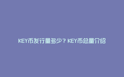 KEY币发行量多少？KEY币总量介绍