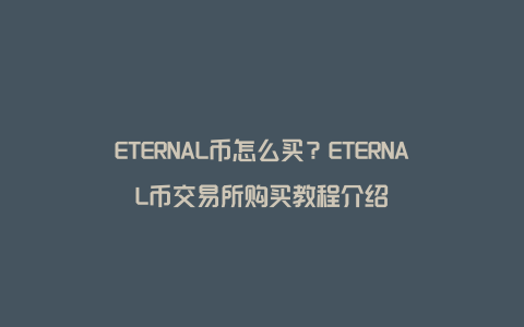 ETERNAL币怎么买？ETERNAL币交易所购买教程介绍