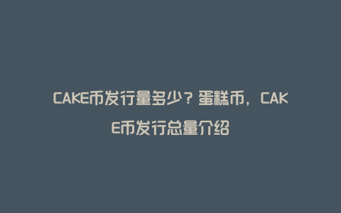 CAKE币发行量多少？蛋糕币，CAKE币发行总量介绍