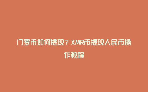 门罗币如何提现？XMR币提现人民币操作教程