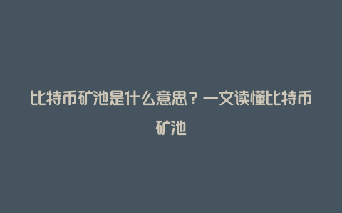 比特币矿池是什么意思？一文读懂比特币矿池