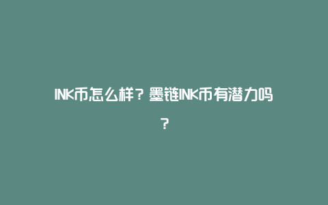 INK币怎么样？墨链INK币有潜力吗？