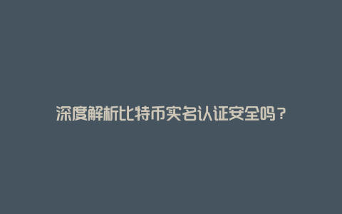 深度解析比特币实名认证安全吗？