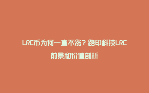 LRC币为何一直不涨？路印科技LRC前景和价值剖析