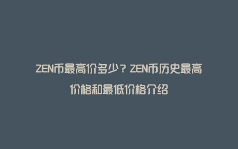 ZEN币最高价多少？ZEN币历史最高价格和最低价格介绍