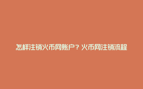 怎样注销火币网账户？火币网注销流程