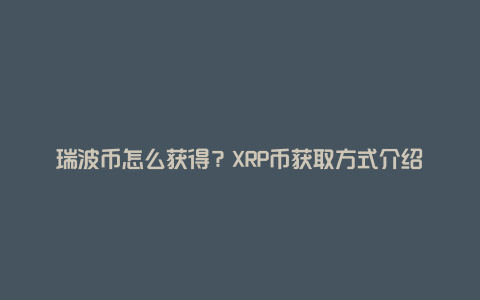 瑞波币怎么获得？XRP币获取方式介绍