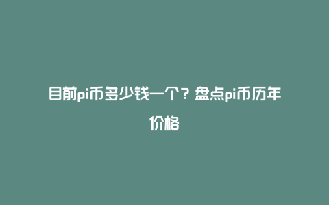 目前pi币多少钱一个？盘点pi币历年价格