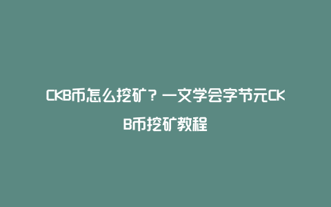 CKB币怎么挖矿？一文学会字节元CKB币挖矿教程