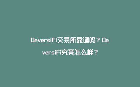 DeversiFi交易所靠谱吗？DeversiFi究竟怎么样？