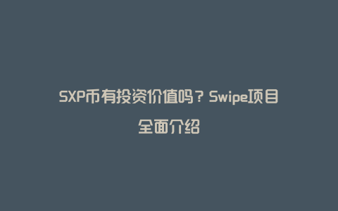 SXP币有投资价值吗？Swipe项目全面介绍