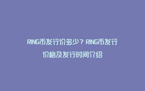 RING币发行价多少？RING币发行价格及发行时间介绍