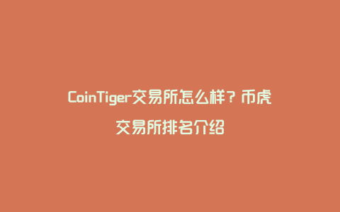 CoinTiger交易所怎么样？币虎交易所排名介绍