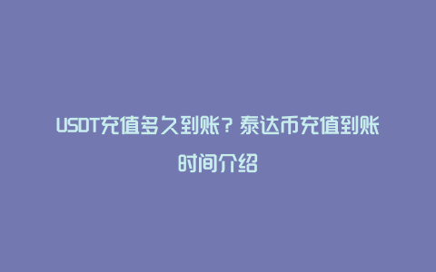 USDT充值多久到账？泰达币充值到账时间介绍