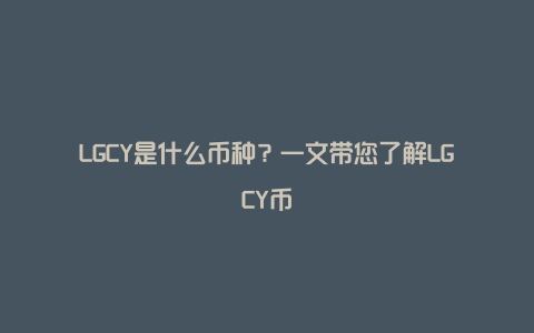 LGCY是什么币种？一文带您了解LGCY币