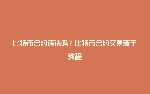 比特币合约违法吗？比特币合约交易新手教程