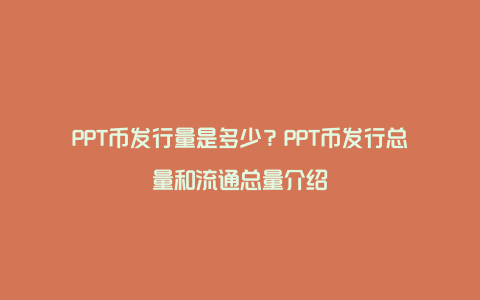 PPT币发行量是多少？PPT币发行总量和流通总量介绍