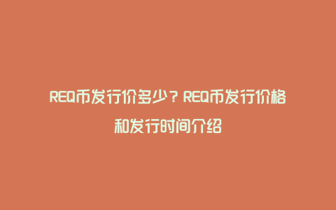 REQ币发行价多少？REQ币发行价格和发行时间介绍