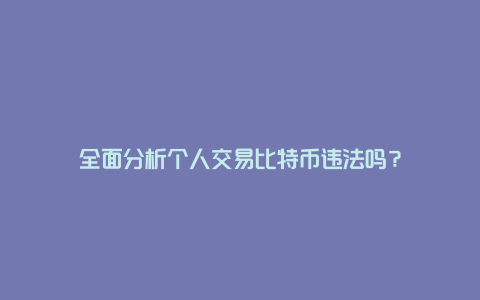 全面分析个人交易比特币违法吗？