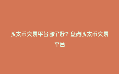 以太币交易平台哪个好？盘点以太币交易平台