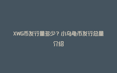 XWG币发行量多少？小乌龟币发行总量介绍