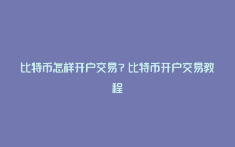 比特币怎样开户交易？比特币开户交易教程