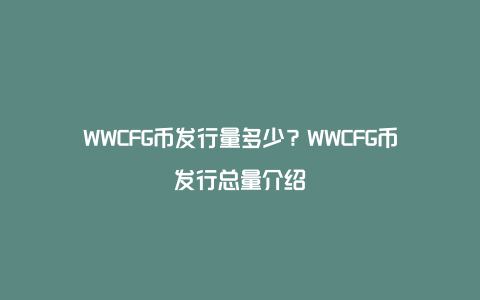 WWCFG币发行量多少？WWCFG币发行总量介绍