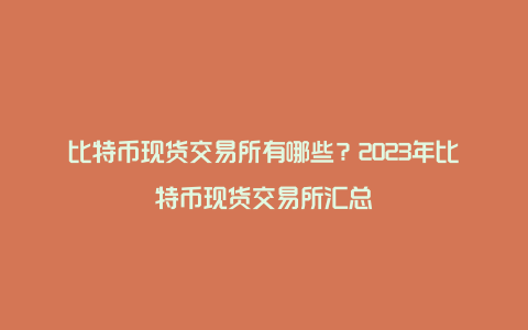 比特币现货交易所有哪些？2023年比特币现货交易所汇总