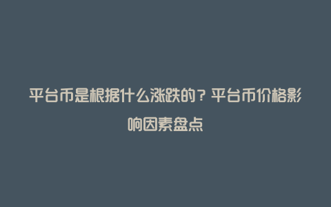 平台币是根据什么涨跌的？平台币价格影响因素盘点