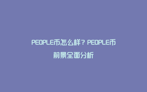 PEOPLE币怎么样？PEOPLE币前景全面分析