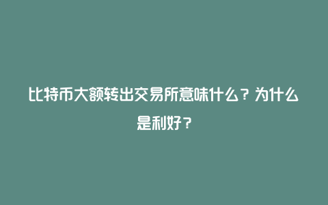 比特币大额转出交易所意味什么？为什么是利好？