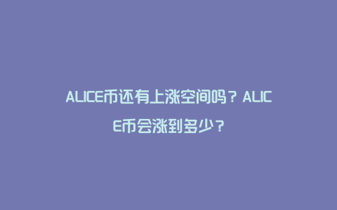 ALICE币还有上涨空间吗？ALICE币会涨到多少？