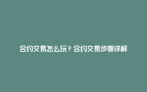 合约交易怎么玩？合约交易步骤详解