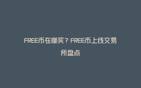 FREE币在哪买？FREE币上线交易所盘点