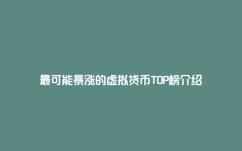 最可能暴涨的虚拟货币TOP榜介绍