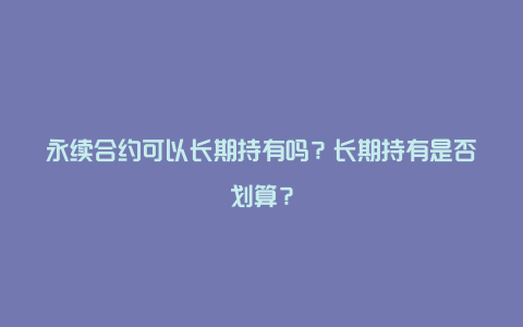 永续合约可以长期持有吗？长期持有是否划算？