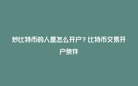 炒比特币的人是怎么开户？比特币交易开户条件