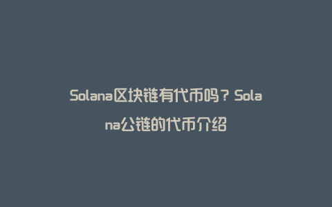 Solana区块链有代币吗？Solana公链的代币介绍